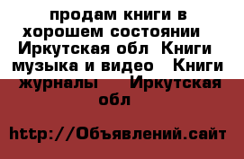 продам книги в хорошем состоянии - Иркутская обл. Книги, музыка и видео » Книги, журналы   . Иркутская обл.